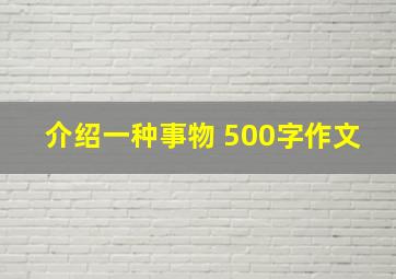 介绍一种事物 500字作文